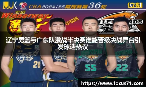 辽宁男篮与广东队激战半决赛谁能晋级决战舞台引发球迷热议